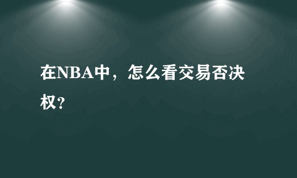在NBA中，怎么看交易否决权？