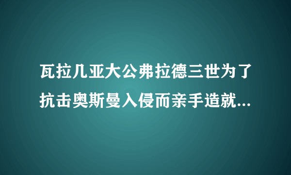 瓦拉几亚大公弗拉德三世为了抗击奥斯曼入侵而亲手造就血腥屠杀的行为是否能看成是本意是好的却办了坏事？