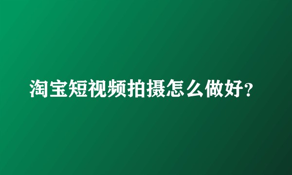 淘宝短视频拍摄怎么做好？