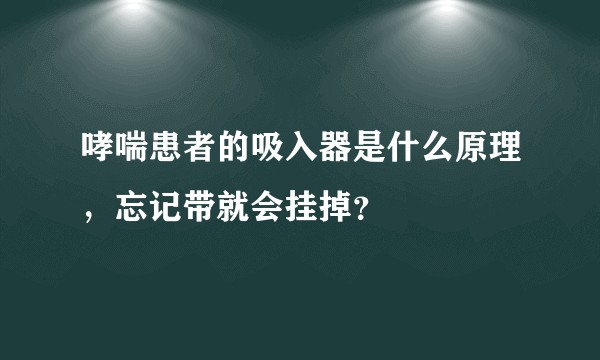 哮喘患者的吸入器是什么原理，忘记带就会挂掉？