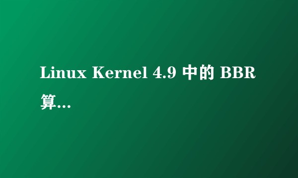 Linux Kernel 4.9 中的 BBR 算法与之前的 TCP 拥塞控制相比有什么优势？