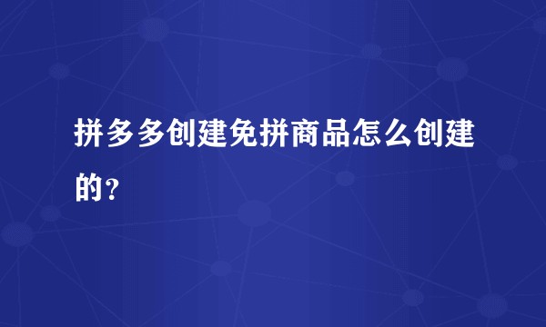拼多多创建免拼商品怎么创建的？