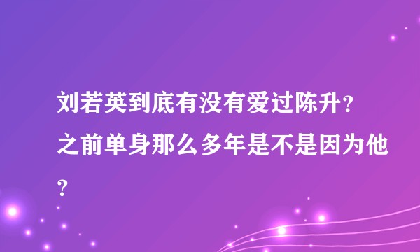 刘若英到底有没有爱过陈升？之前单身那么多年是不是因为他？