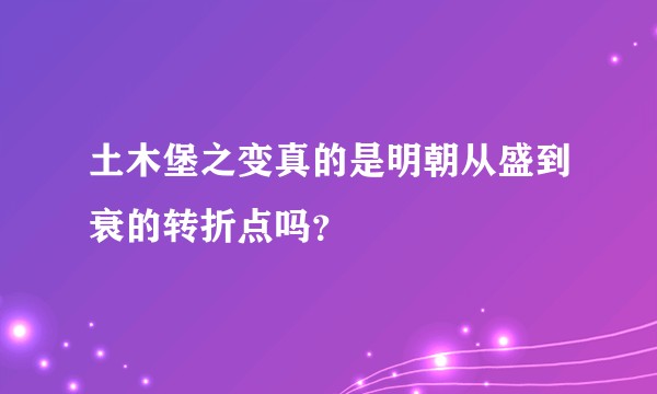 土木堡之变真的是明朝从盛到衰的转折点吗?