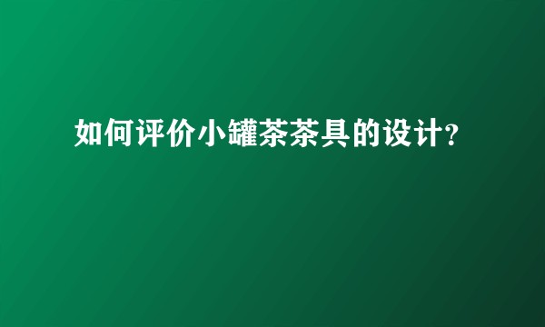 如何评价小罐茶茶具的设计？