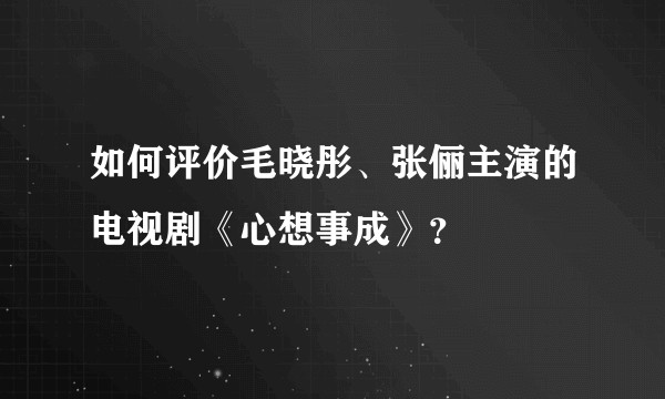 如何评价毛晓彤、张俪主演的电视剧《心想事成》？