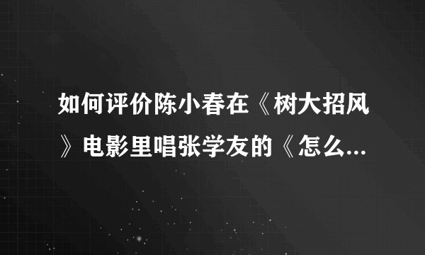 如何评价陈小春在《树大招风》电影里唱张学友的《怎么舍得你》？