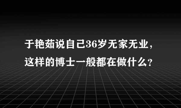 于艳茹说自己36岁无家无业，这样的博士一般都在做什么？