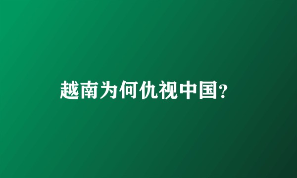 越南为何仇视中国?