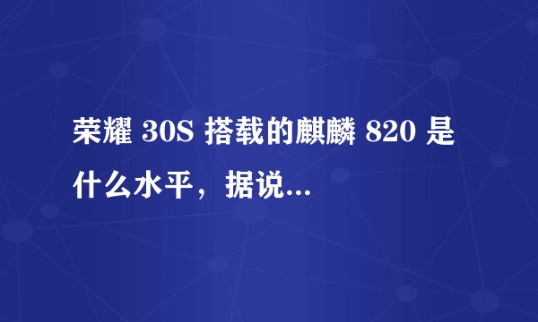 荣耀 30S 搭载的麒麟 820 是什么水平,据说跑分看齐骁龙 855?