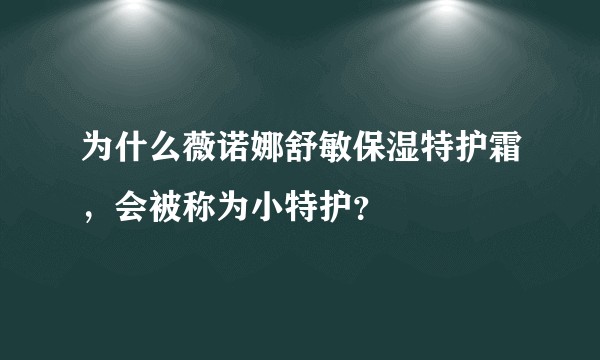 为什么薇诺娜舒敏保湿特护霜，会被称为小特护？