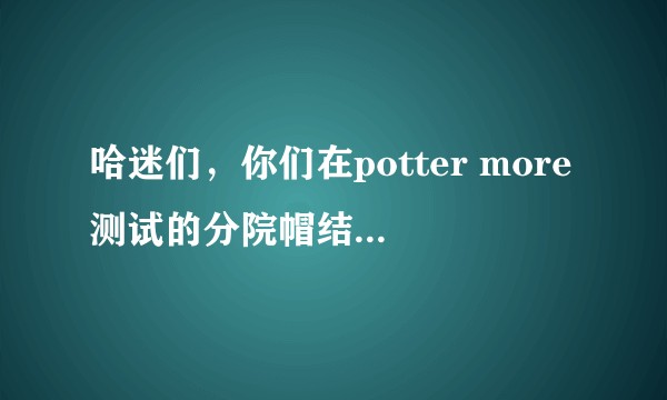 哈迷们，你们在potter more测试的分院帽结果是什么？