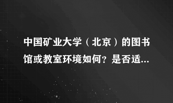 中国矿业大学（北京）的图书馆或教室环境如何？是否适合上自习？