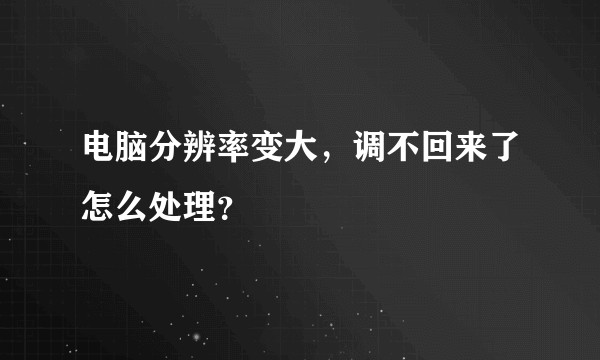电脑分辨率变大，调不回来了怎么处理？