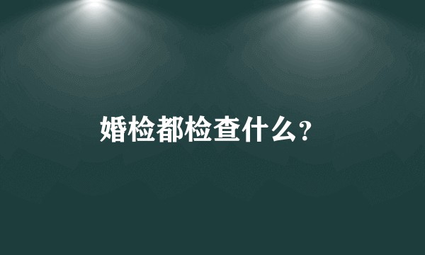 婚检都检查什么？