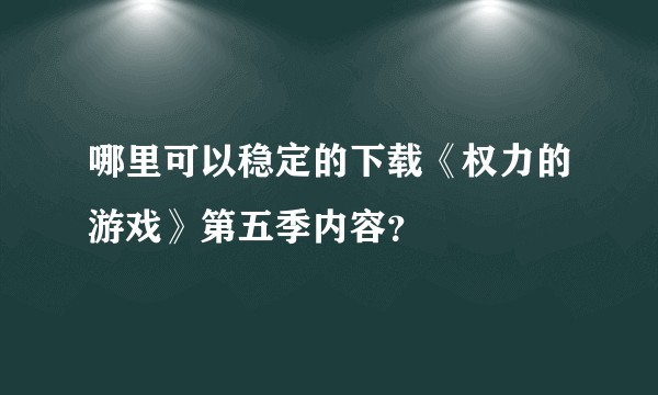 哪里可以稳定的下载《权力的游戏》第五季内容？