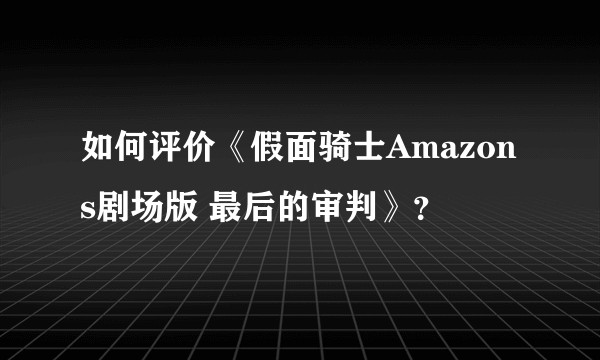 如何评价《假面骑士Amazons剧场版 最后的审判》？