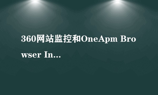 360网站监控和OneApm Browser Insight 这两个网站监测平台那个好用?