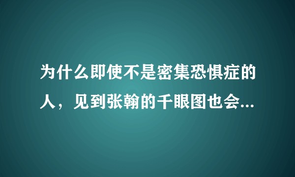 为什么即使不是密集恐惧症的人，见到张翰的千眼图也会觉得恶心。这从心理学角度怎么解释？