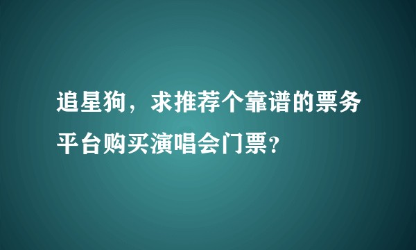 追星狗，求推荐个靠谱的票务平台购买演唱会门票？