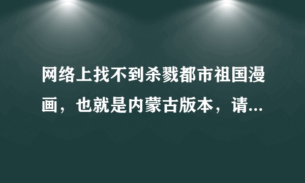 网络上找不到杀戮都市祖国漫画，也就是内蒙古版本，请问哪里能买到？