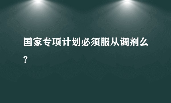 国家专项计划必须服从调剂么?