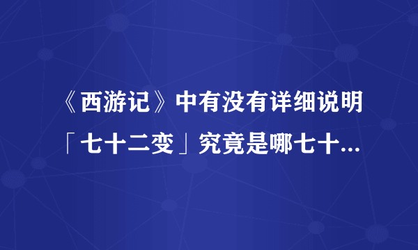 《西游记》中有没有详细说明「七十二变」究竟是哪七十二种变化？