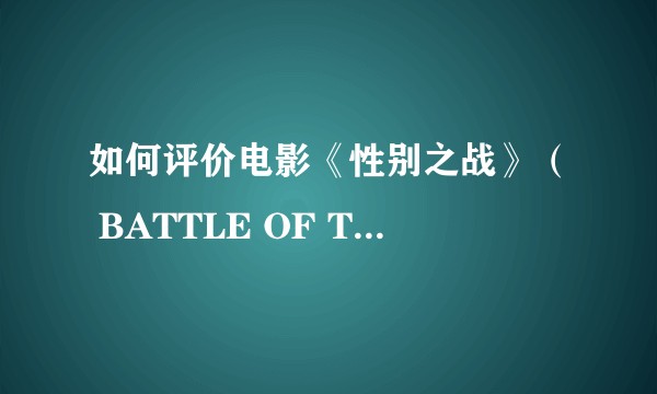 如何评价电影《性别之战》（ BATTLE OF THE SEXES）?