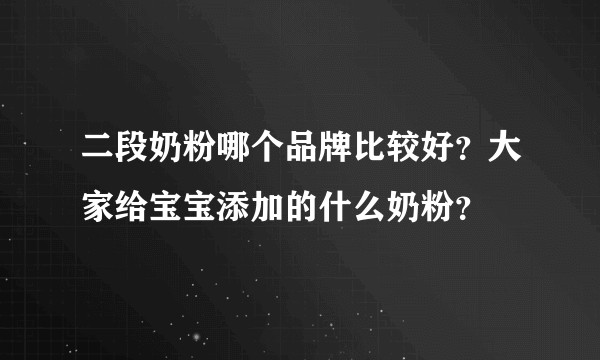 二段奶粉哪个品牌比较好？大家给宝宝添加的什么奶粉？