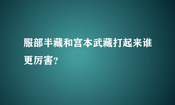 服部半藏和宫本武藏打起来谁更厉害？