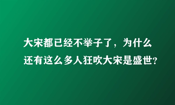 大宋都已经不举子了,为什么还有这么多人狂吹大宋是盛世?