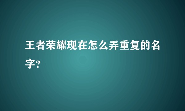 王者荣耀现在怎么弄重复的名字？