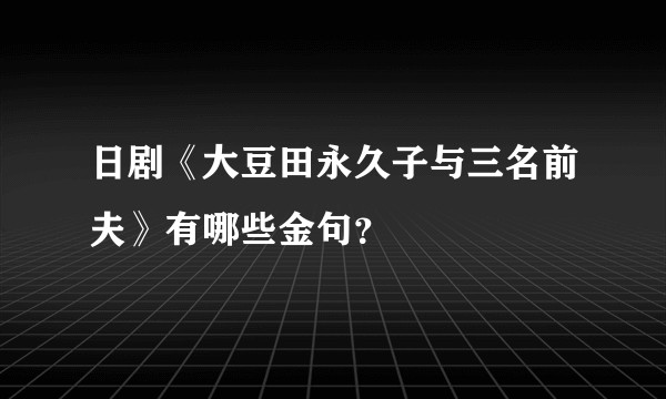 日剧《大豆田永久子与三名前夫》有哪些金句？