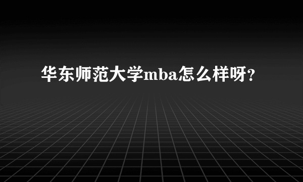 华东师范大学mba怎么样呀？