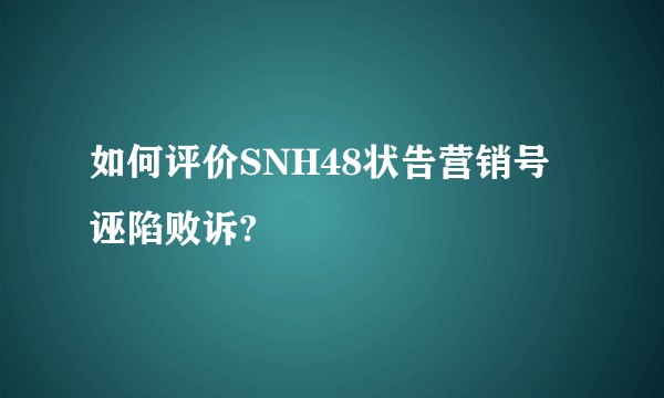 如何评价SNH48状告营销号诬陷败诉?
