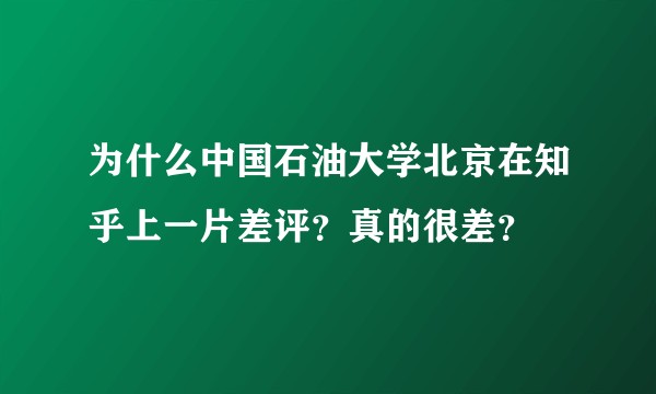 为什么中国石油大学北京在知乎上一片差评？真的很差？