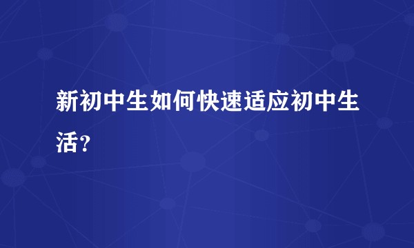 新初中生如何快速适应初中生活？