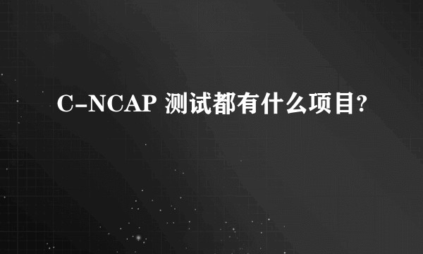 C-NCAP 测试都有什么项目?