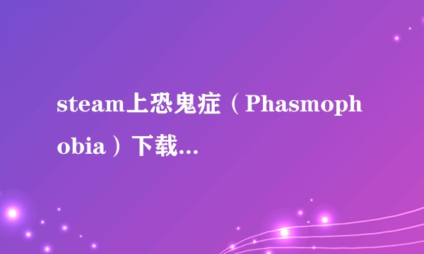 steam上恐鬼症（Phasmophobia）下载后只有英语和巴西语怎么回事？