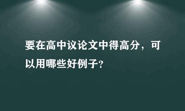 要在高中议论文中得高分，可以用哪些好例子？