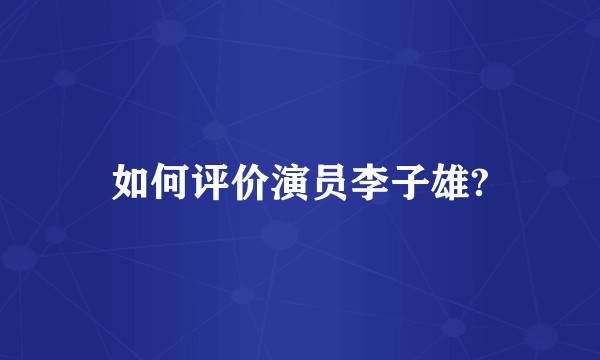 如何评价演员李子雄?