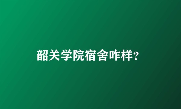 韶关学院宿舍咋样?