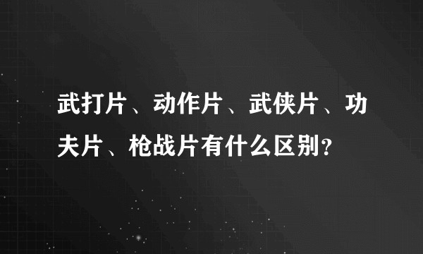 武打片、动作片、武侠片、功夫片、枪战片有什么区别？