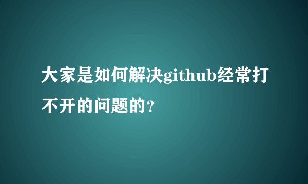 大家是如何解决github经常打不开的问题的？