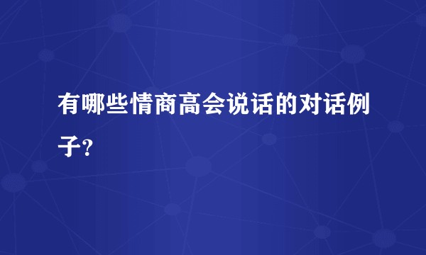 有哪些情商高会说话的对话例子？
