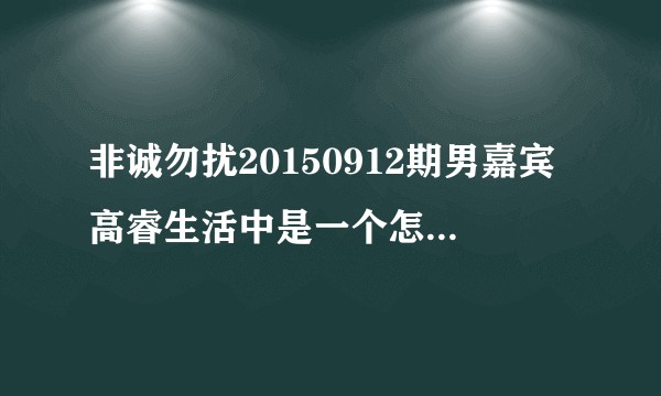 非诚勿扰20150912期男嘉宾高睿生活中是一个怎样的人？