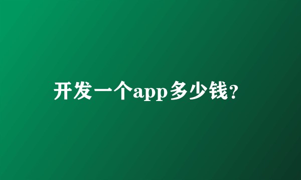 开发一个app多少钱？