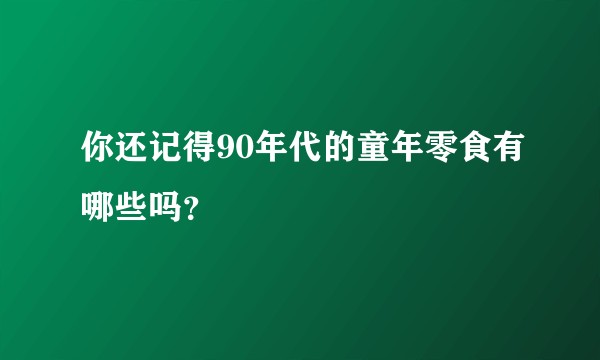你还记得90年代的童年零食有哪些吗？