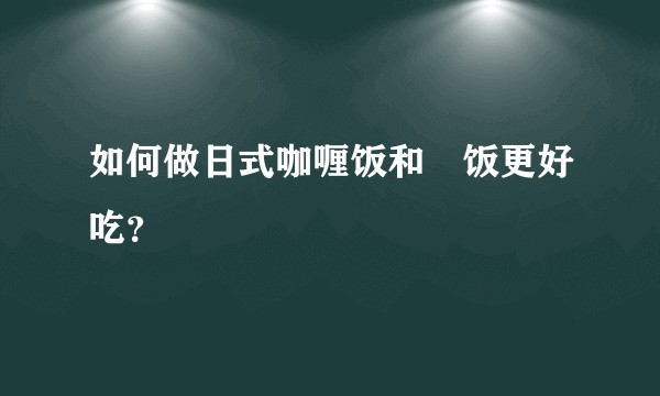 如何做日式咖喱饭和焗饭更好吃？