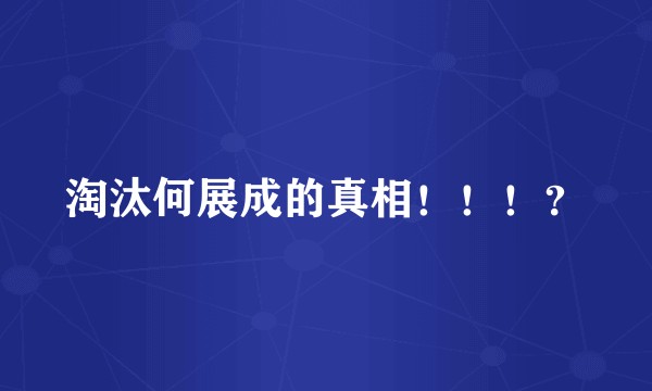 淘汰何展成的真相！！！？